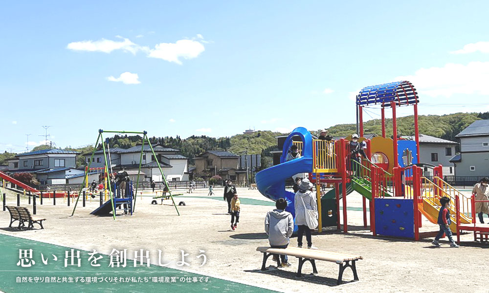 思い出を創出しよう 自然を守り自然と共生する環境づくりそれが私達”環境産業”の仕事です。